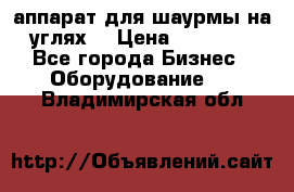 аппарат для шаурмы на углях. › Цена ­ 18 000 - Все города Бизнес » Оборудование   . Владимирская обл.